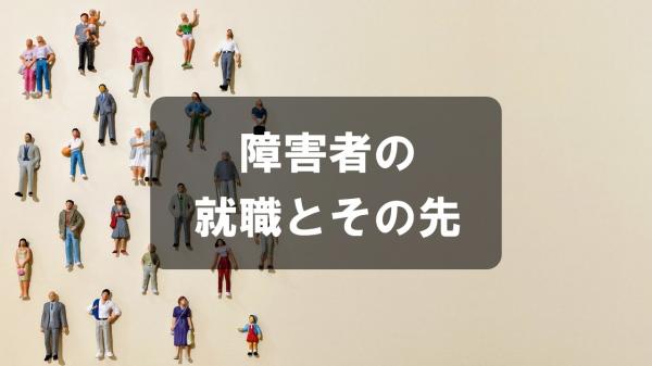 障害者の就職とその先