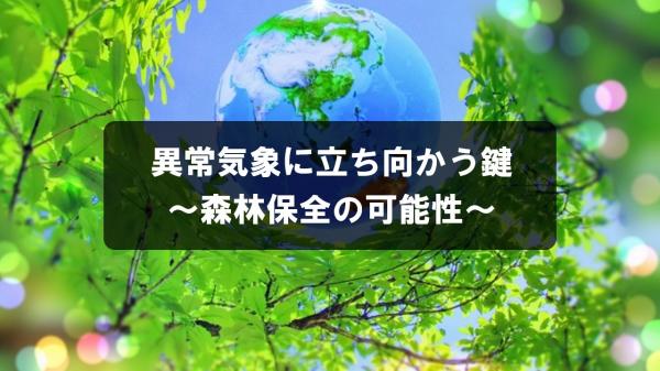 異常気象に立ち向かう鍵～森林保全の可能性～